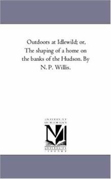 Paperback Out-Doors At Idlewild; or, the Shaping of A Home On the Banks of the Hudson. by N. P. Willis. Book