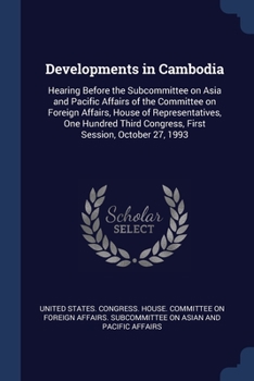 Paperback Developments in Cambodia: Hearing Before the Subcommittee on Asia and Pacific Affairs of the Committee on Foreign Affairs, House of Representati Book