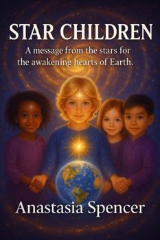 STAR CHILDREN: A Message from the Stars for the Awakening Hearts of Earth