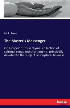 Paperback The Master's Messenger: Or, Gospel truths in rhyme: collection of spiritual songs and short poems, principally devoted to the subject of scriptural ho Book