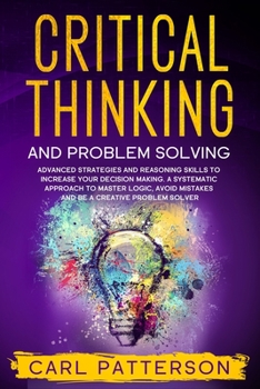 Paperback Critical Thinking And Problem Solving: Advanced Strategies and Reasoning Skills to Increase Your Decision Making. A Systematic Approach to Master Logi Book