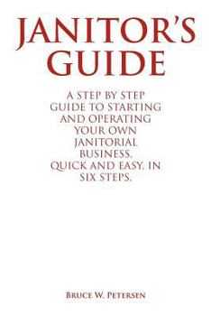 Paperback Janitor's Guide: A Step by Step Guide to Starting and Operating Your Own Janitorial Business, Quick and Easy, in Six Steps. Book