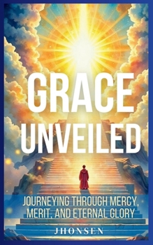 Paperback Grace Unveiled: Journeying Through Mercy, Merit, and Eternal Glory Book