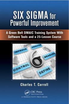 Hardcover Six SIGMA for Powerful Improvement: A Green Belt Dmaic Training System with Software Tools and a 25-Lesson Course Book