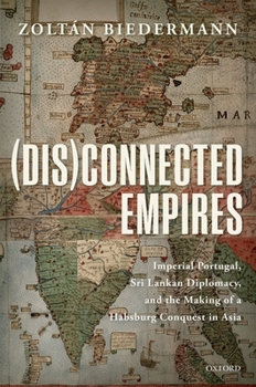 Hardcover (Dis)Connected Empires: Imperial Portugal, Sri Lankan Diplomacy, and the Making of a Habsburg Conquest in Asia Book