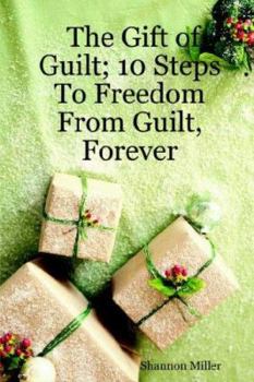 Paperback The Gift of Guilt; 10 Steps to Freedom from Guilt, Forever Book