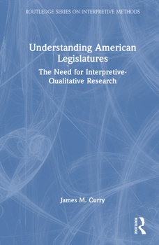 Hardcover Understanding American Legislatures: The Need for Interpretive-Qualitative Research Book