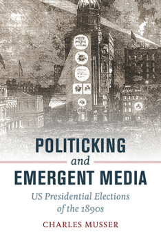 Digital Politicking and Emergent Media: Us Presidential Elections of the 1890s Book