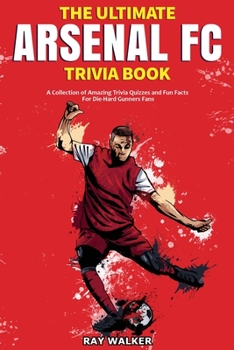 Paperback The Ultimate Arsenal FC Trivia Book: A Collection of Amazing Trivia Quizzes and Fun Facts for Die-Hard Gunners Fans! Book