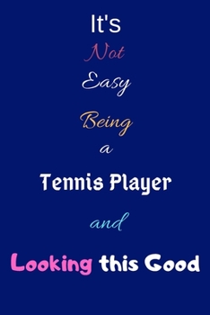 It's Not Easy Being a Tennis Player and Looking This Good: Blank-Lined Journal/Notebook/Diary for Tennis Players & Sports Enthusiasts – Cool Birthday Present & Tennis Gift