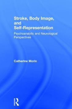 Hardcover Stroke, Body Image, and Self Representation: Psychoanalytic and Neurological Perspectives Book