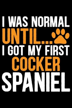 Paperback I Was Normal Until I Got My First Cocker Spaniel: Cool Cocker Spaniel Dog Journal Notebook - Cocker Spaniel Puppy Lover Gifts - Funny Cocker Spaniel D Book