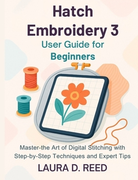 Paperback Hatch Embroidery 3 User Guide for Beginners: Master the Art of Digital Stitching with Step-by-Step Techniques and Expert Tips Book