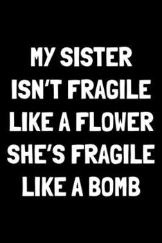 Paperback My sister isn't fragile like a flower she's fragile like a bomb: Notebook (Journal, Diary) for brother from sister - 120 lined pages to write in Book