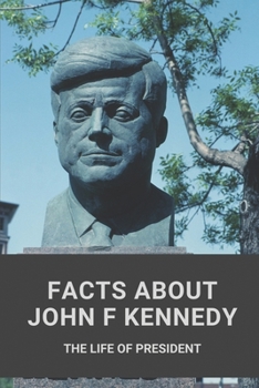 Paperback Facts About John F Kennedy: The Life Of President: Personal Life Family And Reputation Of John Kennedy Book