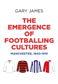 Hardcover The Emergence of Footballing Cultures: Manchester, 1840-1919 Book