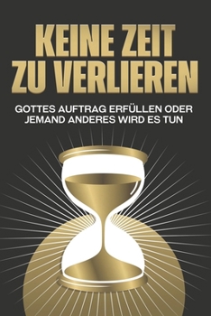 Keine Zeit zu verlieren: Gottes Auftrag erfüllen oder jemand Anderes wird es tun (German Edition)