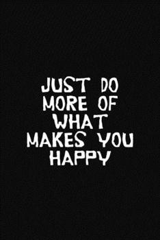 Just Do More of What Makes You Happy: Blank Lined Composition Notebook, Planner & Journals to write in | Funny Happiness Motivational and Inspirational Gift