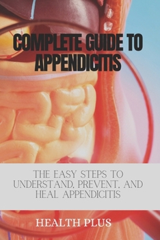 Paperback Complete Guide to Appendicitis: The Easy Steps to Understand, Prevent, and Heal Appendicitis Book