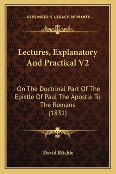 Paperback Lectures, Explanatory And Practical V2: On The Doctrinal Part Of The Epistle Of Paul The Apostle To The Romans (1831) Book