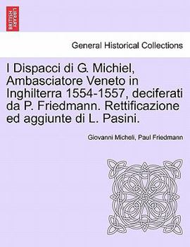 I Dispacci di G. Michiel, Ambasciatore Veneto in Inghilterra 1554-1557, deciferati da P. Friedmann. Rettificazione ed aggiunte di L. Pasini.