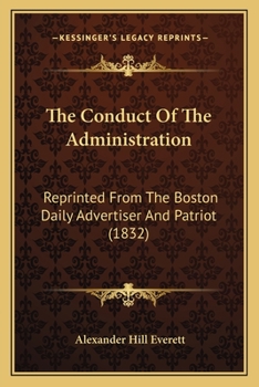 Paperback The Conduct Of The Administration: Reprinted From The Boston Daily Advertiser And Patriot (1832) Book