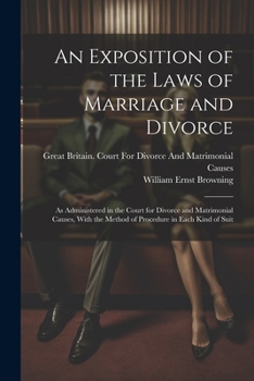 Paperback An Exposition of the Laws of Marriage and Divorce: As Administered in the Court for Divorce and Matrimonial Causes, With the Method of Procedure in Ea Book