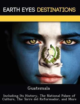 Guatemala: Including Its History, the National Palace of Culture, the Torre del Reformador, and More