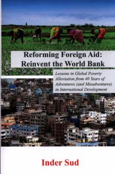 Reforming Foreign Aid: Reinvent the World Bank: Lessons in Global Poverty Alleviation from 40 Years of Adventures (and Misadventures) in International Development