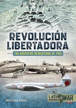 The Argentine Revolutions of 1955: Revoluci�n Libertadora - Book  of the LATINAMERICA@WAR