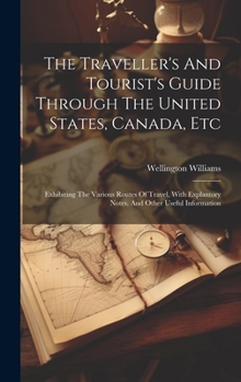 Hardcover The Traveller's And Tourist's Guide Through The United States, Canada, Etc: Exhibiting The Various Routes Of Travel, With Explantory Notes, And Other Book