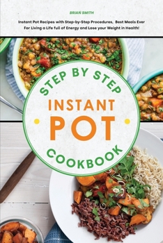 Paperback Step-By-Step Instant Pot Cookbook: Instant Pot Recipes with Step-by-Step Procedures, Best Meals Ever For Living a Life full of Energy and Lose your We Book