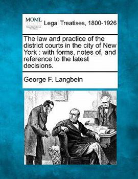 Paperback The Law and Practice of the District Courts in the City of New York: With Forms, Notes Of, and Reference to the Latest Decisions. Book