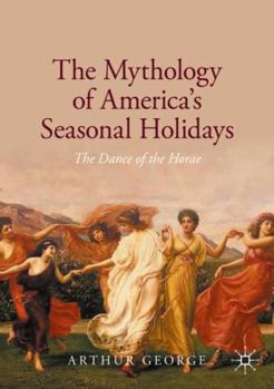 Paperback The Mythology of America's Seasonal Holidays: The Dance of the Horae Book