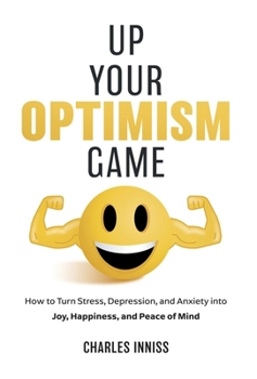 Hardcover Up Your Optimism Game: How to Turn Stress, Depression, and Anxiety into Joy, Happiness, and Peace of Mind Book