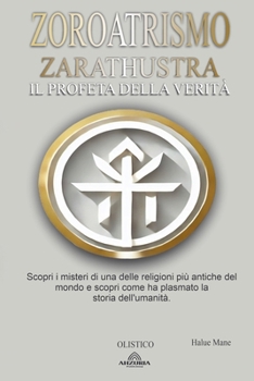 Zoroatrismo: Zarathustra il Profeta Della Verità (Italian Edition)