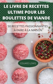 Le Livre de Recettes Ultime Pour Les Boulettes de Viande 50 Recettes Passionnantes À Faire À La Maison
