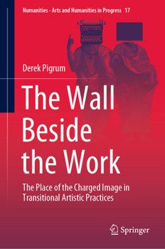 Hardcover The Wall Beside the Work: The Place of the Charged Image in Transitional Artistic Practices Book