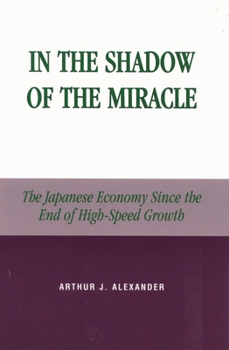In the Shadow of the Miracle: The Japanese Economy Since the End of High-Speed Growth (Studies of Modern Japan) - Book  of the Studies of Modern Japan