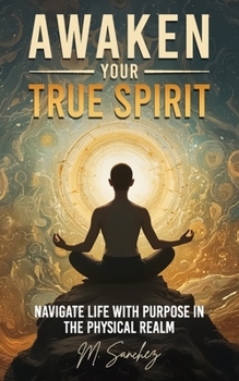 Paperback Awaken Your True Spirit: Navigate Life with Purpose in the Physical Realm Book