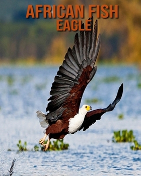 Paperback African Fish Eagle: Children's Books --- Fascinating African Fish Eagle Facts for Kids with Stunning Pictures! Book