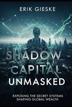 Paperback Shadow Capital Unmasked: Exposing the Secret Systems Shaping Global Wealth Book