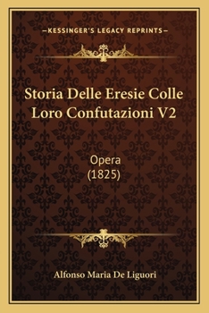 Storia Delle Eresie Colle Loro Confutazioni V2: Opera (1825)