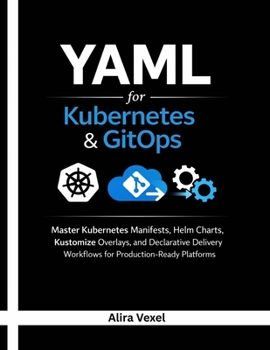 Paperback YAML for Kubernetes & GitOps: Master Kubernetes Manifests, Helm Charts, Kustomize Overlays, and Declarative Delivery Workflows for Production-Ready Pl Book