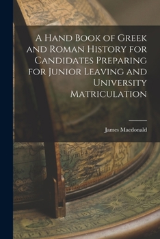 Paperback A Hand Book of Greek and Roman History for Candidates Preparing for Junior Leaving and University Matriculation [microform] Book