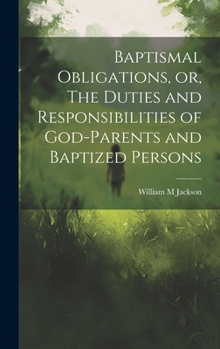 Hardcover Baptismal Obligations, or, The Duties and Responsibilities of God-parents and Baptized Persons Book