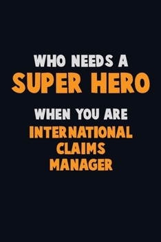 Paperback Who Need A SUPER HERO, When You Are International Claims Manager: 6X9 Career Pride 120 pages Writing Notebooks Book