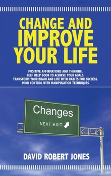 Hardcover Change and Improve Your Life: Positive Affirmations and Thinking . Self Help Book to Achieve Your Goals . Transform Your Brain and Life with Habits Book