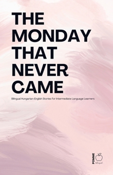 Paperback The Monday That Never Came: Bilingual Hungarian-English Stories for Intermediate Language Learners Book