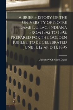 Paperback A Brief History of the University of Notre Dame du Lac, Indiana From 1842 to 1892. Prepared for the Golden Jubilee, to be Celebrated June 11, 12 and 1 Book